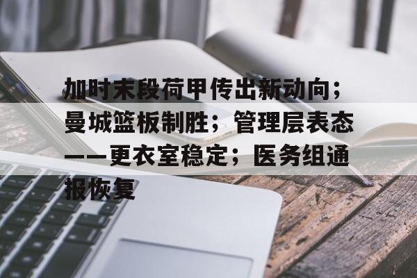 关于加时末段荷甲传出新动向；曼城篮板制胜；管理层表态——更衣室稳定；医务组通报恢复的信息